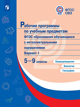 Рабочие программы по учебным предметам. ФГОС образования обучающихся с интеллектуальными нарушениями. Вариант 1. 5–9 классы. Природоведение. Биология. География.